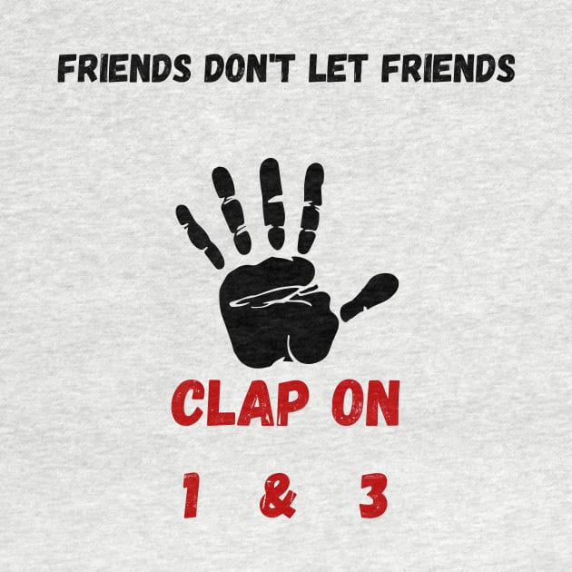 Friends don't let Friends Clap on 1 & 3 by Drummer Ts